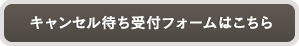 キャンセル待ち受付フォームはこちら