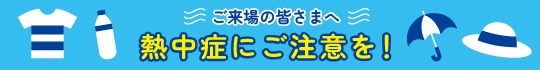 ご来場の皆さまへ　熱中症にご注意を！
