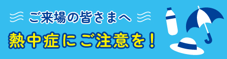 ご来場の皆さまへ　熱中症にご注意を！